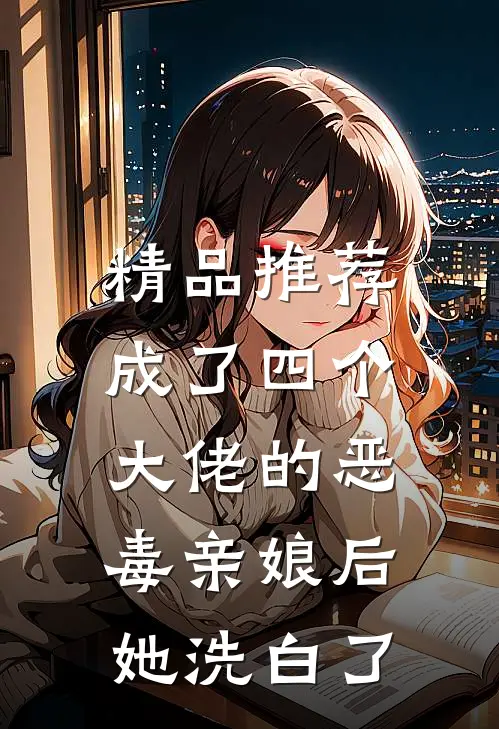 精品推荐成了四个大佬的恶毒亲娘后，她洗白了