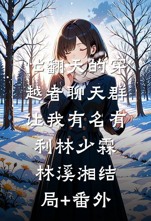 忙翻天的穿越者聊天群，让我有名有利林少霖林溪湘结局+番外