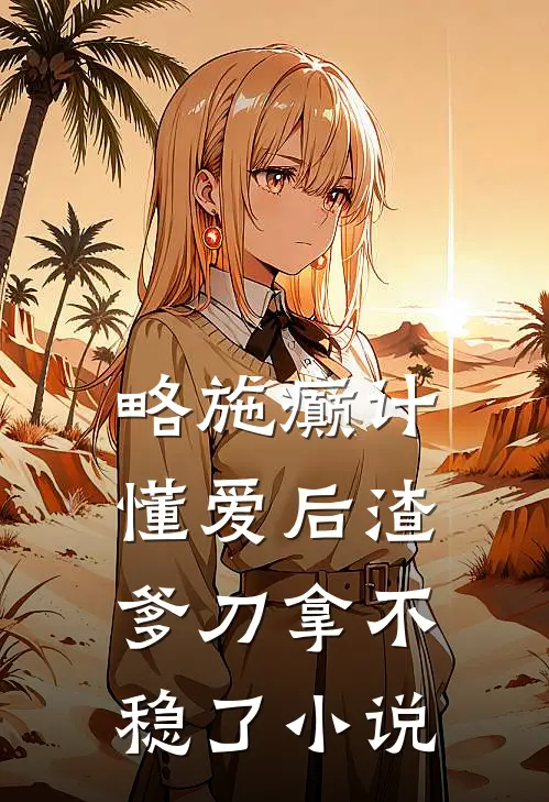 略施癫计，懂爱后渣爹刀拿不稳了小说
