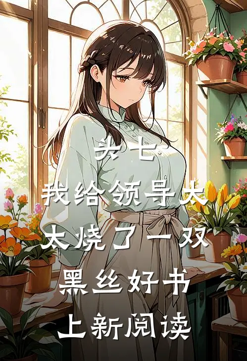 头七，我给领导太太烧了一双黑丝好书上新阅读