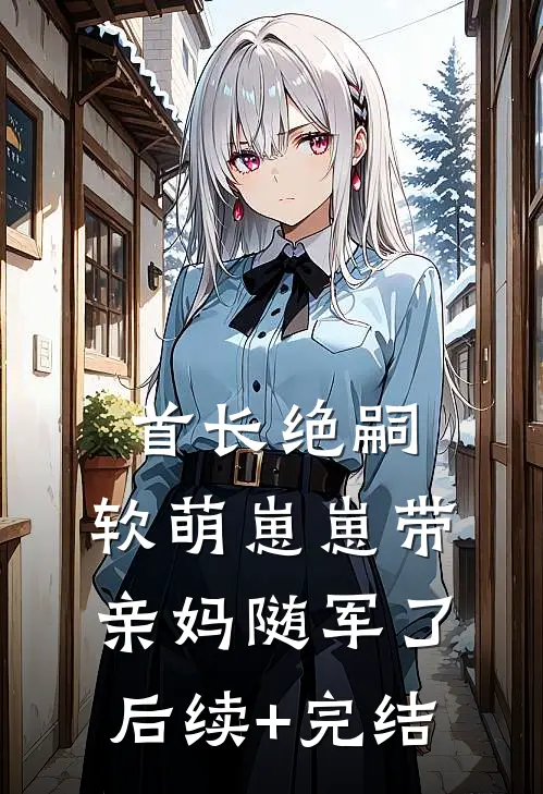 首长绝嗣，软萌崽崽带亲妈随军了后续+完结