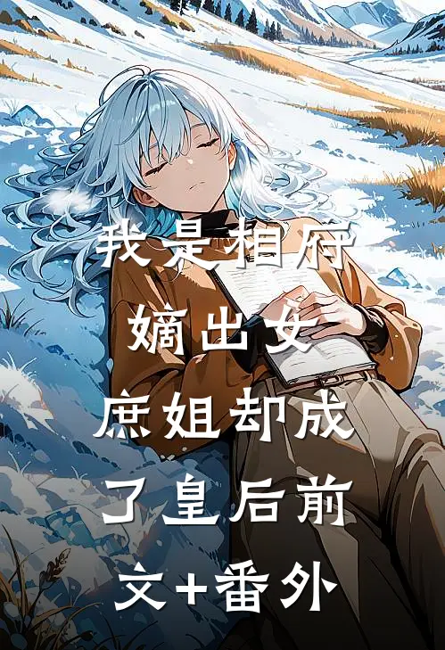 我是相府嫡出女，庶姐却成了皇后前文+番外