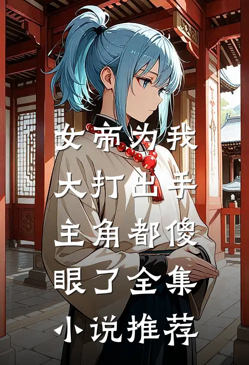 女帝为我大打出手，主角都傻眼了全集小说推荐