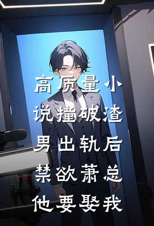 高质量小说撞破渣男出轨后，禁欲萧总他要娶我