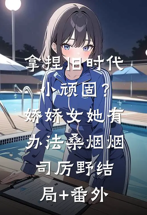 拿捏旧时代小顽固？娇娇女她有办法桑烟烟司厉野结局+番外
