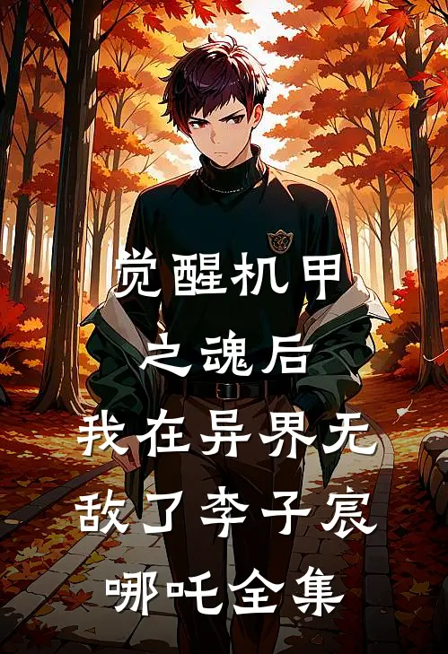 觉醒机甲之魂后，我在异界无敌了李子宸哪吒 全集