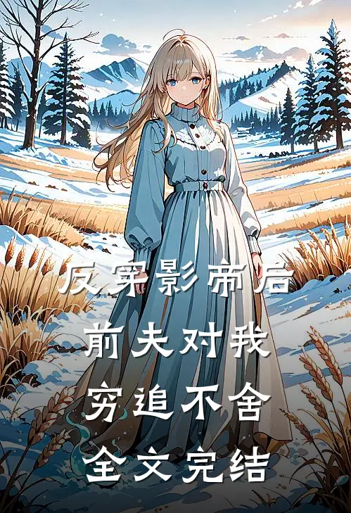 反穿影帝后，前夫对我穷追不舍全文完结