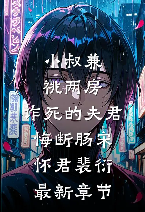 小叔兼祧两房，诈死的夫君悔断肠宋怀君裴衍最新章节