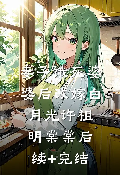 妻子饿死婆婆后改嫁白月光许祖明棠棠后续+完结