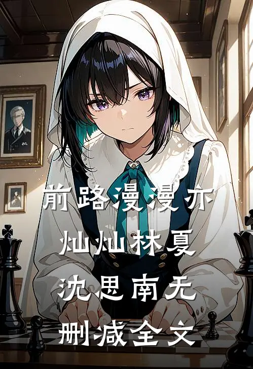 前路漫漫亦灿灿林夏沈思南无删减全文