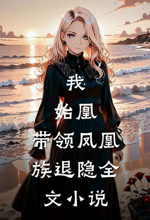 我，始凰，带领凤凰族退隐全文小说