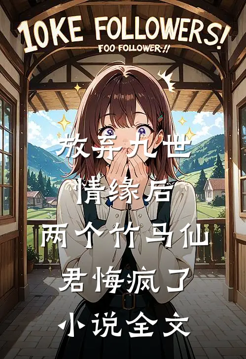 放弃九世情缘后，两个竹马仙君悔疯了小说全文
