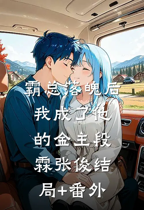 霸总落魄后，我成了他的金主段霖张俊结局+番外