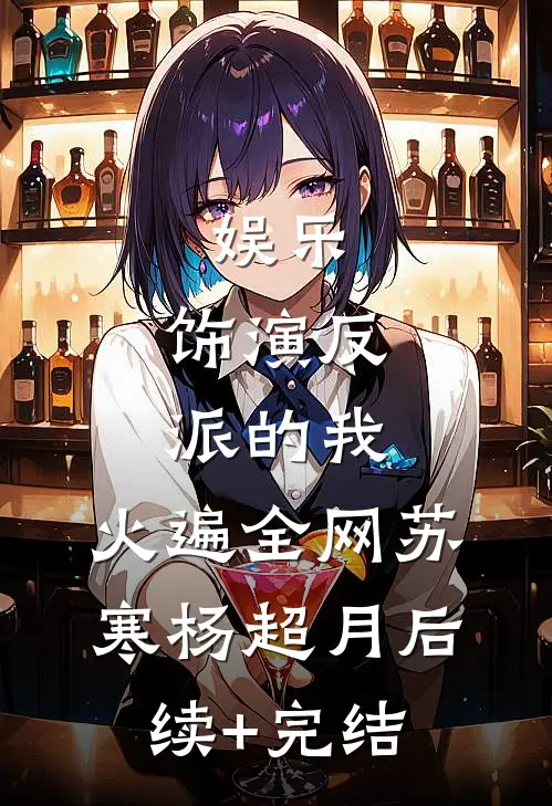 娱乐：饰演反派的我，火遍全网苏寒杨超月后续+完结