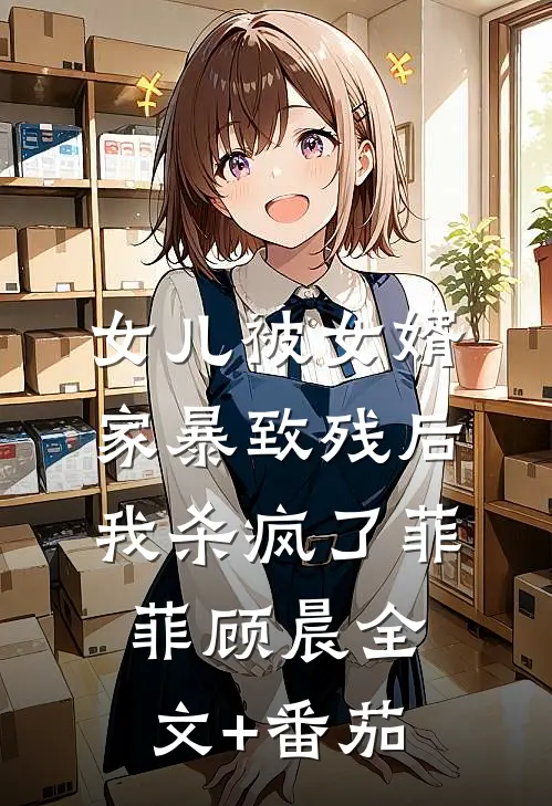 女儿被女婿家暴致残后，我杀疯了菲菲顾晨全文+番茄