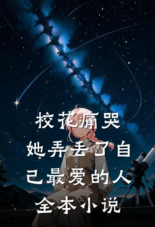 校花痛哭，她弄丢了自己最爱的人全本小说