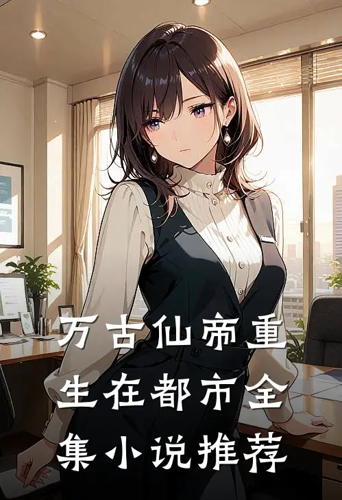 万古仙帝重生在都市全集小说推荐