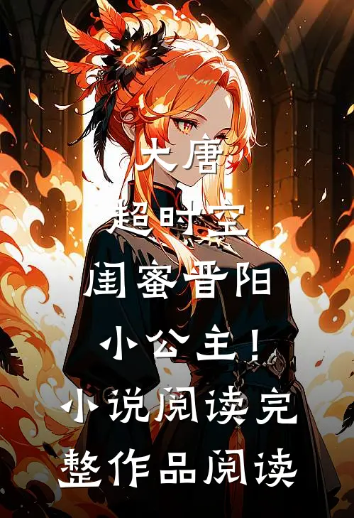 大唐：超时空，闺蜜晋阳小公主！小说阅读完整作品阅读