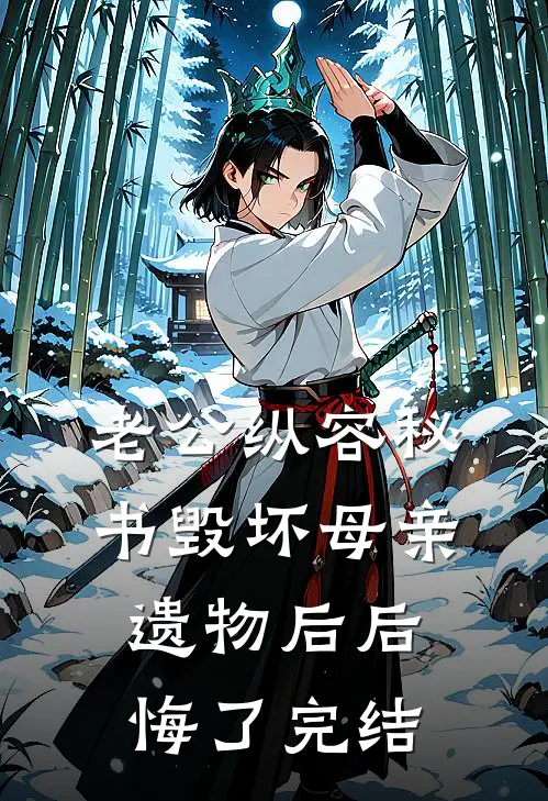 老公纵容秘书毁坏母亲遗物后后悔了完结