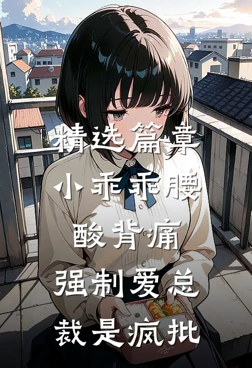 精选篇章小乖乖腰酸背痛，强制爱总裁是疯批