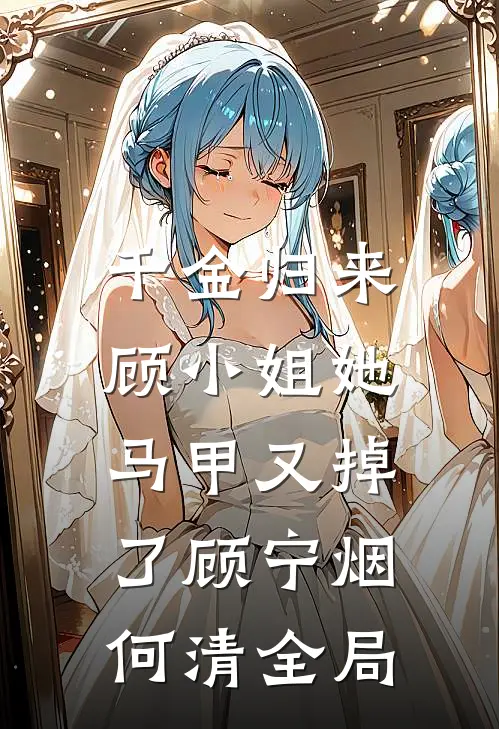 千金归来：顾小姐她马甲又掉了顾宁烟何清全局