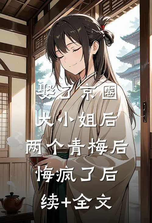 娶了京圈大小姐后，两个青梅后悔疯了后续+全文