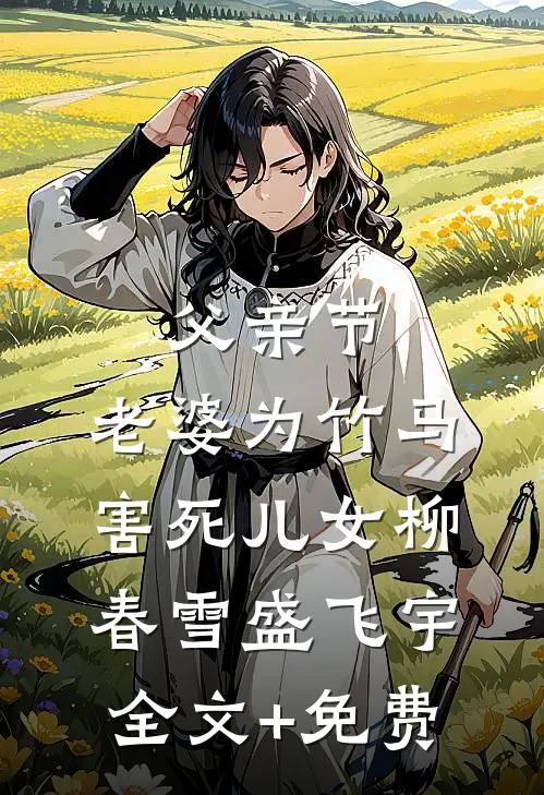 父亲节，老婆为竹马害死儿女柳春雪盛飞宇全文+免费