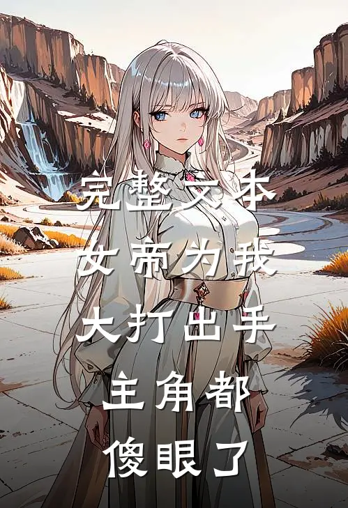 完整文本女帝为我大打出手，主角都傻眼了