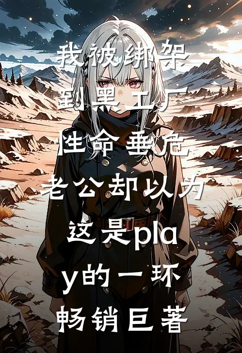 我被绑架到黑工厂性命垂危，老公却以为这是play的一环畅销巨著