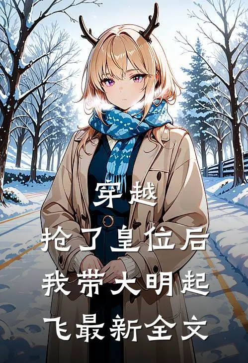 穿越：抢了皇位后，我带大明起飞最新全文