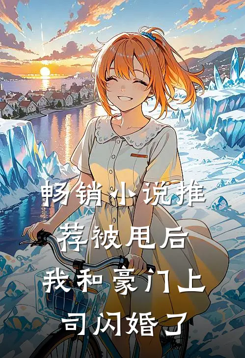 畅销小说推荐被甩后，我和豪门上司闪婚了