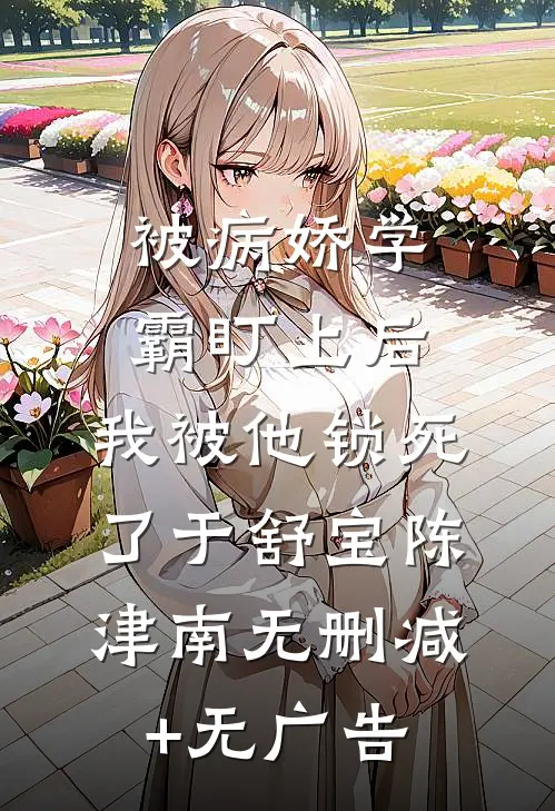 被病娇学霸盯上后，我被他锁死了于舒宝陈津南无删减+无广告