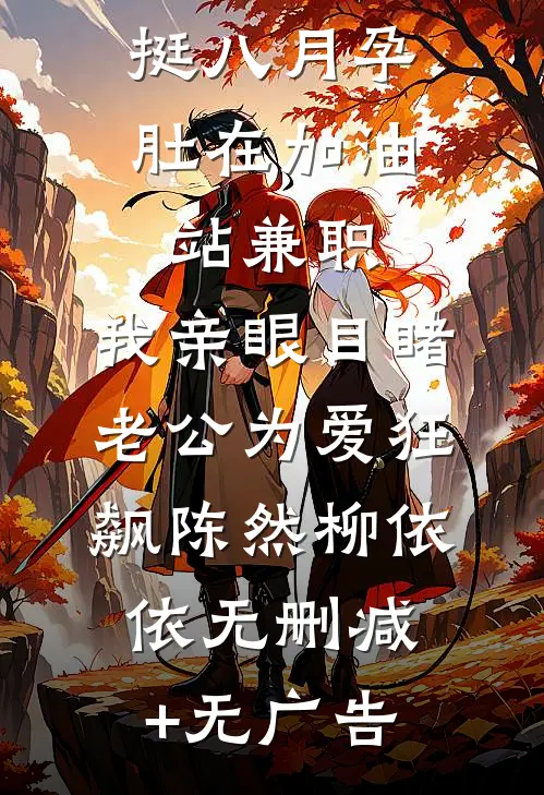 挺八月孕肚在加油站兼职，我亲眼目睹老公为爱狂飙陈然柳依依无删减+无广告