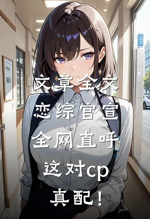 文章全文恋综官宣，全网直呼这对cp真配！