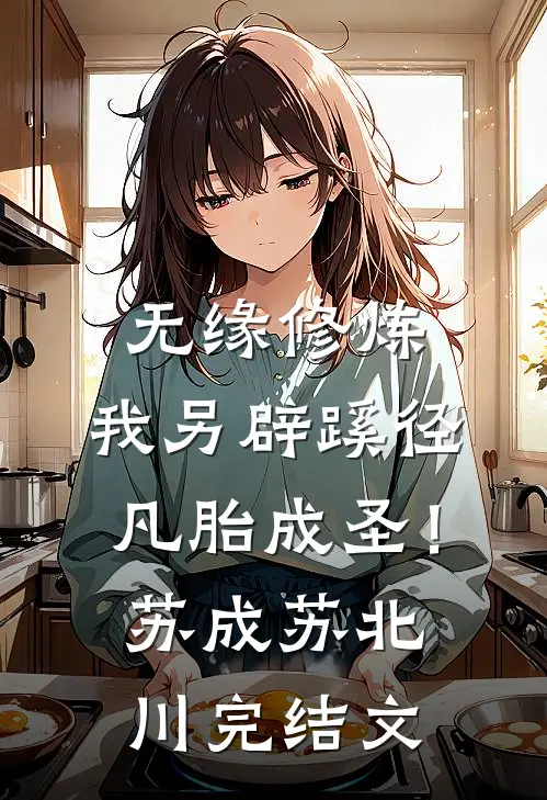 无缘修炼，我另辟蹊径凡胎成圣！苏成苏北川完结文