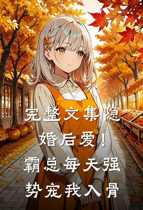 完整文集隐婚后爱！霸总每天强势宠我入骨