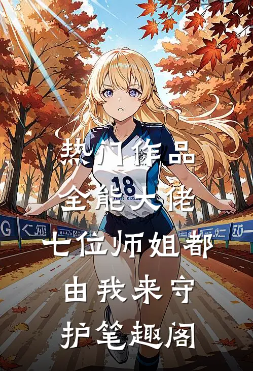 热门作品全能大佬:七位师姐都由我来守护笔趣阁
