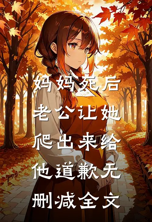 妈妈死后，老公让她爬出来给他道歉无删减全文
