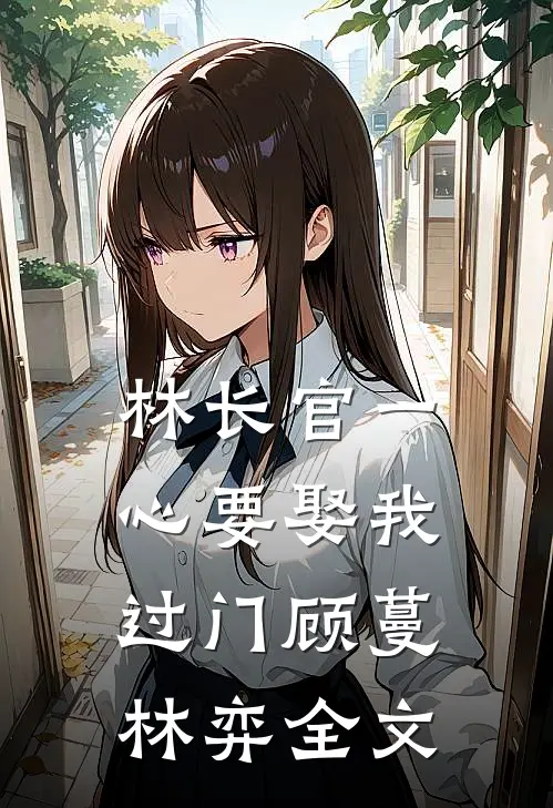 林长官一心要娶我过门顾蔓林弈全文
