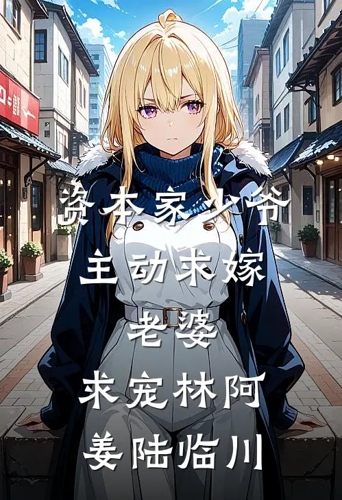 资本家少爷主动求嫁，老婆，求宠林阿姜陆临川