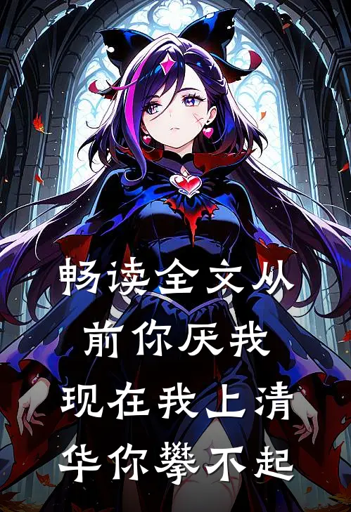 畅读全文从前你厌我，现在我上清华你攀不起