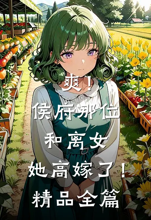 爽！侯府那位和离女，她高嫁了！精品全篇