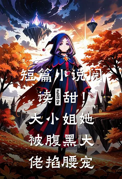 短篇小说阅读齁甜！大小姐她被腹黑大佬掐腰宠