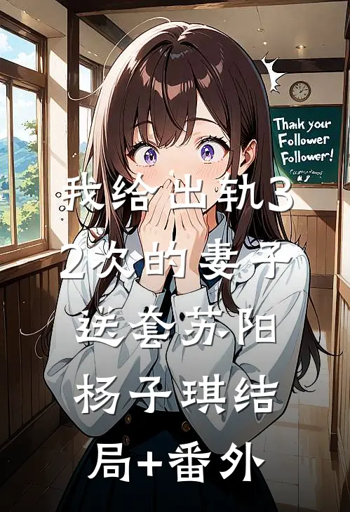 我给出轨32次的妻子送套苏阳杨子琪结局+番外