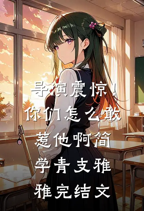 导演震惊！你们怎么敢惹他啊简学青支雅雅完结文