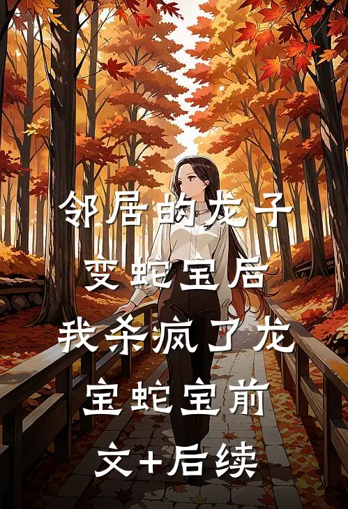 邻居的龙子变蛇宝后，我杀疯了龙宝蛇宝前文+后续