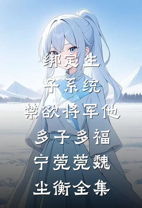 绑定生子系统，禁欲将军他多子多福宁莞莞魏尘衡全集