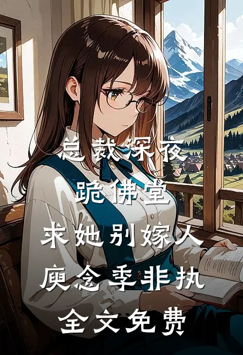总裁深夜跪佛堂：求她别嫁人庾念季非执全文免费
