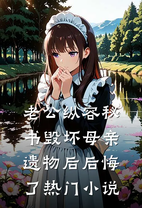 老公纵容秘书毁坏母亲遗物后后悔了热门小说