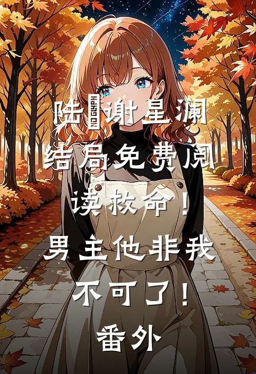 陆璟谢星澜结局免费阅读救命！男主他非我不可了！番外